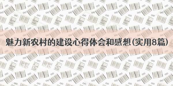 魅力新农村的建设心得体会和感想(实用8篇)