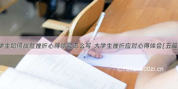 学生如何战胜挫折心得体会怎么写 大学生挫折应对心得体会(五篇)