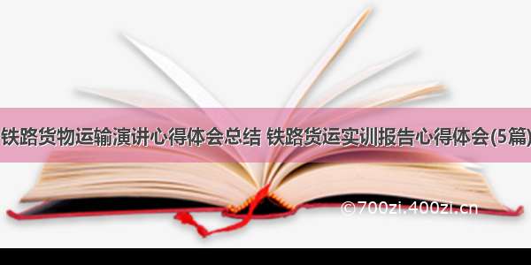 铁路货物运输演讲心得体会总结 铁路货运实训报告心得体会(5篇)