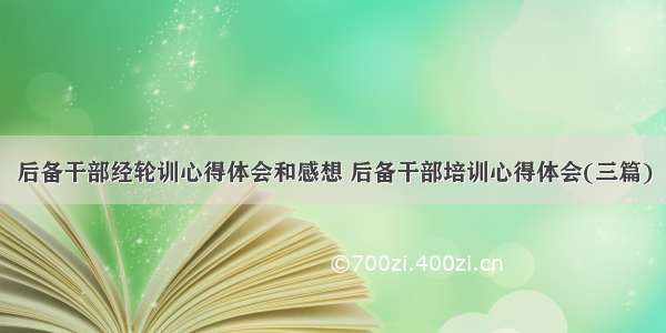 后备干部经轮训心得体会和感想 后备干部培训心得体会(三篇)