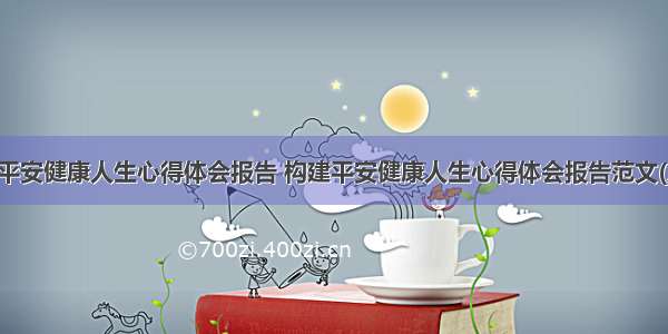 构建平安健康人生心得体会报告 构建平安健康人生心得体会报告范文(八篇)