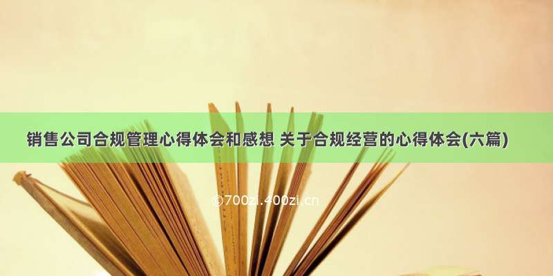 销售公司合规管理心得体会和感想 关于合规经营的心得体会(六篇)