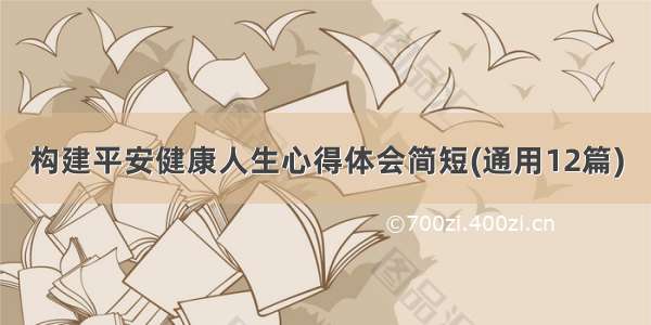 构建平安健康人生心得体会简短(通用12篇)