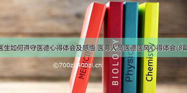 医生如何遵守医德心得体会及感悟 医务人员医德医风心得体会(8篇)