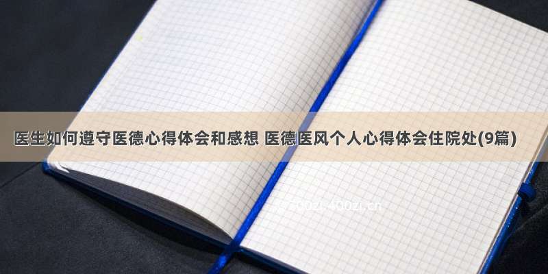 医生如何遵守医德心得体会和感想 医德医风个人心得体会住院处(9篇)