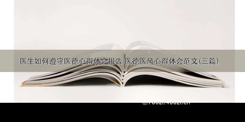 医生如何遵守医德心得体会报告 医德医风心得体会范文(三篇)