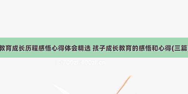 教育成长历程感悟心得体会精选 孩子成长教育的感悟和心得(三篇)