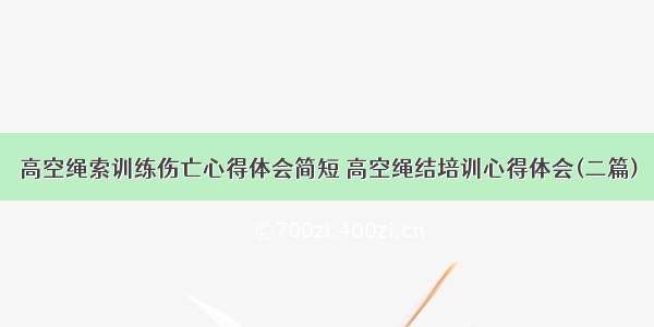 高空绳索训练伤亡心得体会简短 高空绳结培训心得体会(二篇)