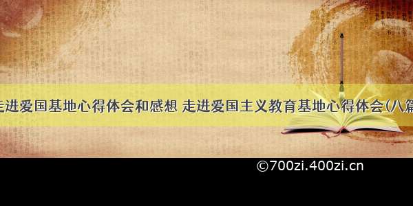 走进爱国基地心得体会和感想 走进爱国主义教育基地心得体会(八篇)