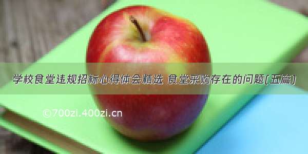 学校食堂违规招标心得体会精选 食堂采购存在的问题(五篇)