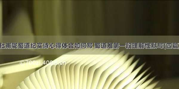 杜甫陇蜀道纪实诗心得体会如何写 蜀道难第一段理解性默写(四篇)