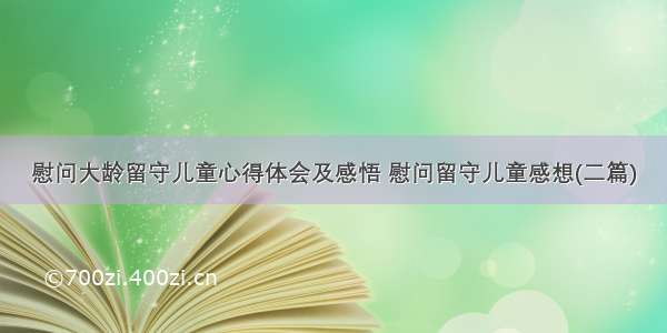 慰问大龄留守儿童心得体会及感悟 慰问留守儿童感想(二篇)