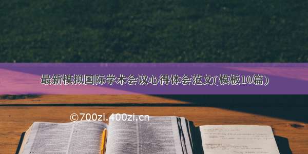 最新模拟国际学术会议心得体会范文(模板10篇)