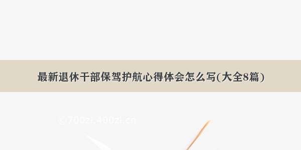 最新退休干部保驾护航心得体会怎么写(大全8篇)