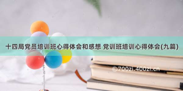 十四局党员培训班心得体会和感想 党训班培训心得体会(九篇)