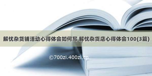 解忧杂货铺活动心得体会如何写 解忧杂货店心得体会100(3篇)