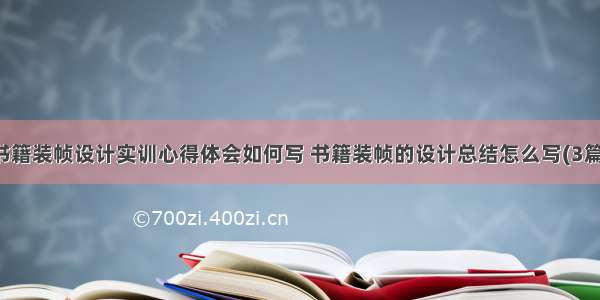 书籍装帧设计实训心得体会如何写 书籍装帧的设计总结怎么写(3篇)