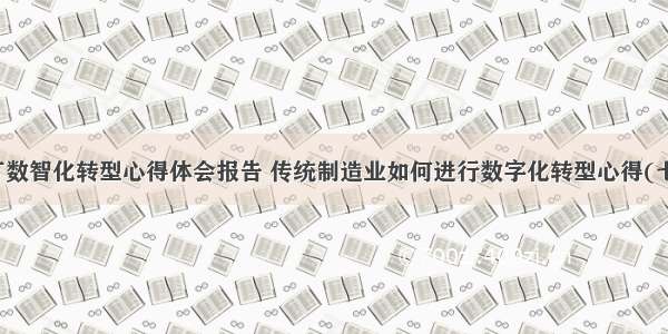 工厂数智化转型心得体会报告 传统制造业如何进行数字化转型心得(七篇)