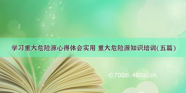 学习重大危险源心得体会实用 重大危险源知识培训(五篇)