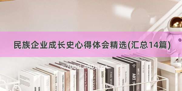 民族企业成长史心得体会精选(汇总14篇)