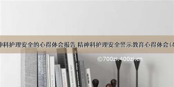 精神科护理安全的心得体会报告 精神科护理安全警示教育心得体会(4篇)