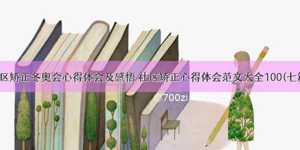 社区矫正冬奥会心得体会及感悟 社区矫正心得体会范文大全100(七篇)