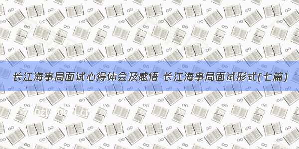 长江海事局面试心得体会及感悟 长江海事局面试形式(七篇)