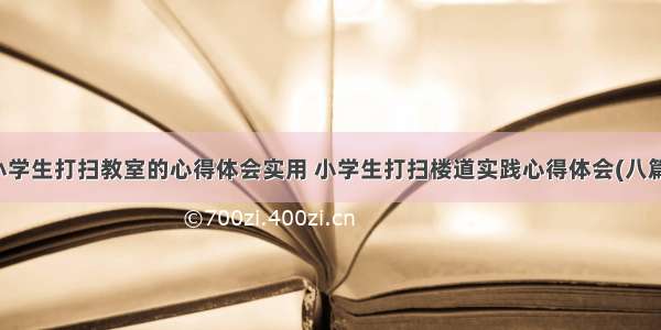 小学生打扫教室的心得体会实用 小学生打扫楼道实践心得体会(八篇)