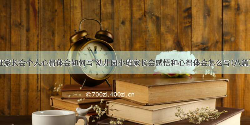 小班家长会个人心得体会如何写 幼儿园小班家长会感悟和心得体会怎么写(八篇)