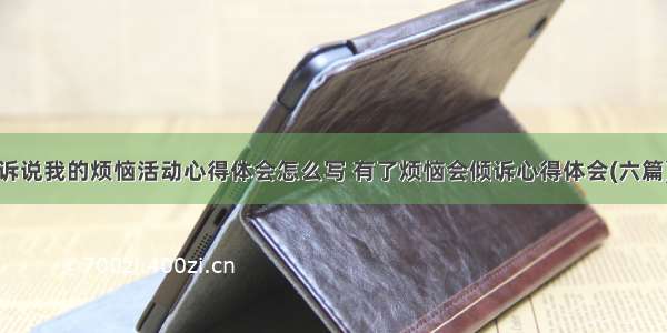 诉说我的烦恼活动心得体会怎么写 有了烦恼会倾诉心得体会(六篇)