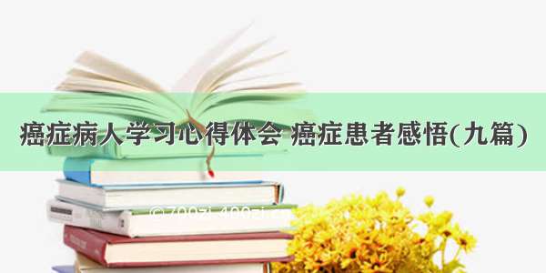 癌症病人学习心得体会 癌症患者感悟(九篇)