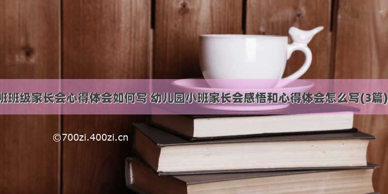 小班班级家长会心得体会如何写 幼儿园小班家长会感悟和心得体会怎么写(3篇)