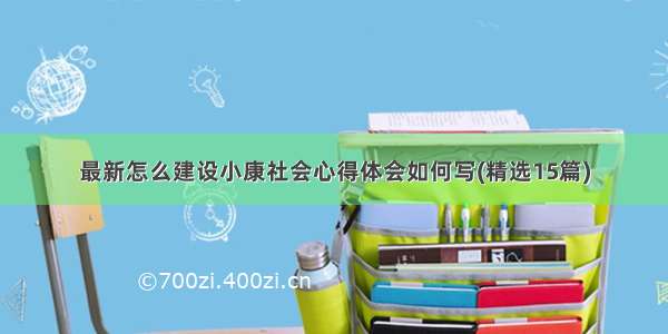 最新怎么建设小康社会心得体会如何写(精选15篇)