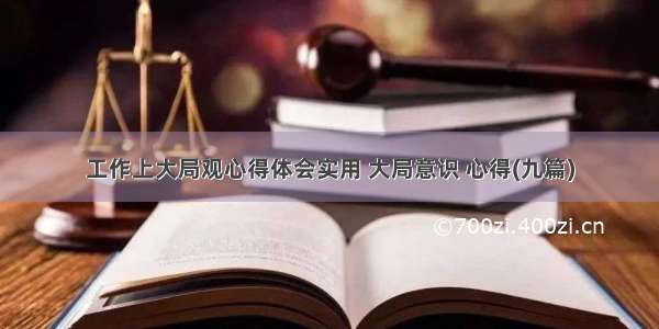 工作上大局观心得体会实用 大局意识 心得(九篇)