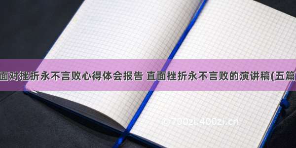 面对挫折永不言败心得体会报告 直面挫折永不言败的演讲稿(五篇)