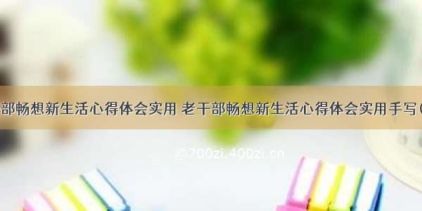 老干部畅想新生活心得体会实用 老干部畅想新生活心得体会实用手写(4篇)