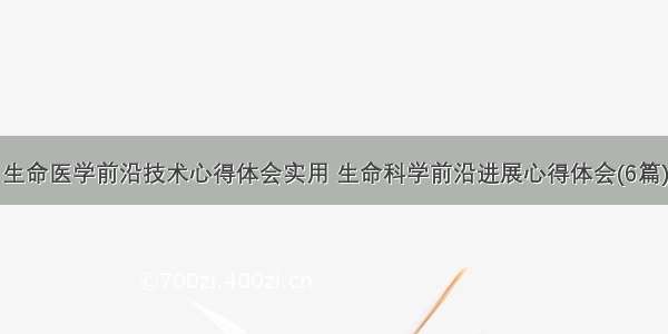 生命医学前沿技术心得体会实用 生命科学前沿进展心得体会(6篇)