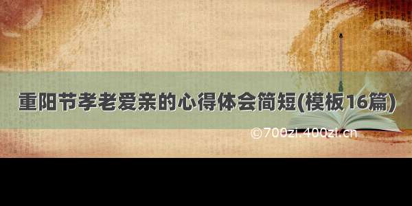 重阳节孝老爱亲的心得体会简短(模板16篇)