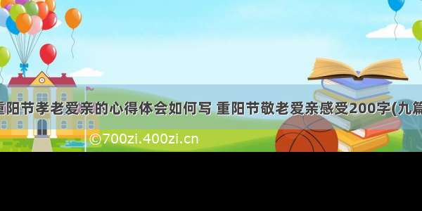 重阳节孝老爱亲的心得体会如何写 重阳节敬老爱亲感受200字(九篇)