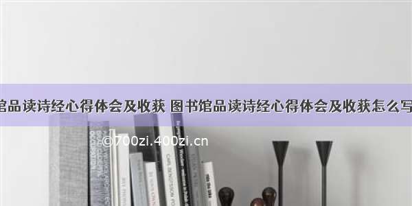 图书馆品读诗经心得体会及收获 图书馆品读诗经心得体会及收获怎么写(5篇)