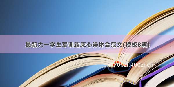 最新大一学生军训结束心得体会范文(模板8篇)