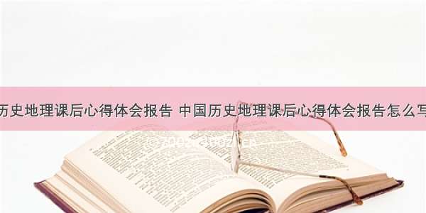 中国历史地理课后心得体会报告 中国历史地理课后心得体会报告怎么写(5篇)