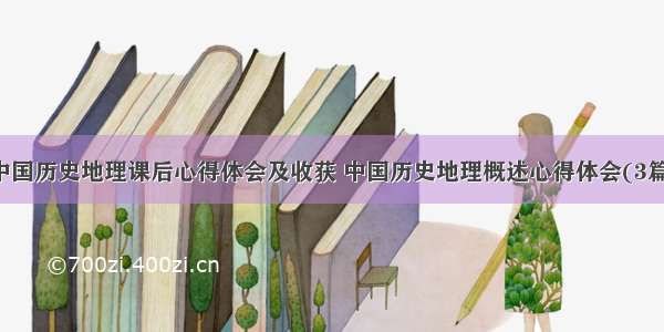 中国历史地理课后心得体会及收获 中国历史地理概述心得体会(3篇)