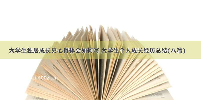 大学生独居成长史心得体会如何写 大学生个人成长经历总结(八篇)