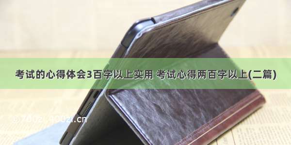 考试的心得体会3百字以上实用 考试心得两百字以上(二篇)