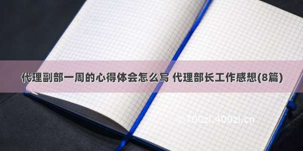 代理副部一周的心得体会怎么写 代理部长工作感想(8篇)