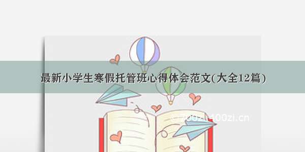 最新小学生寒假托管班心得体会范文(大全12篇)