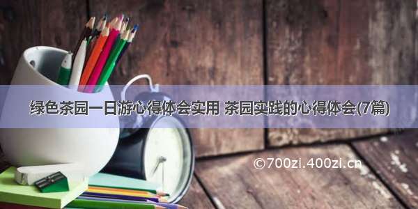 绿色茶园一日游心得体会实用 茶园实践的心得体会(7篇)