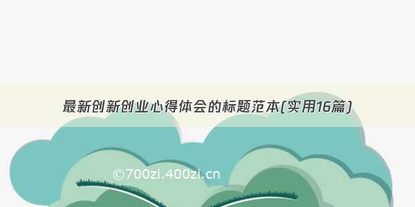 最新创新创业心得体会的标题范本(实用16篇)