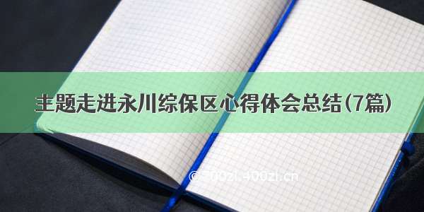 主题走进永川综保区心得体会总结(7篇)